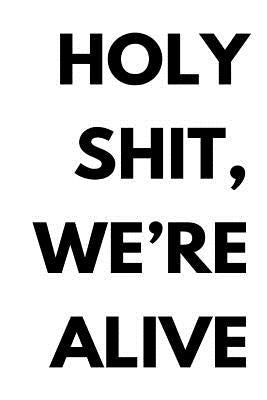 Holy shit, we're alive by Me, You Tell