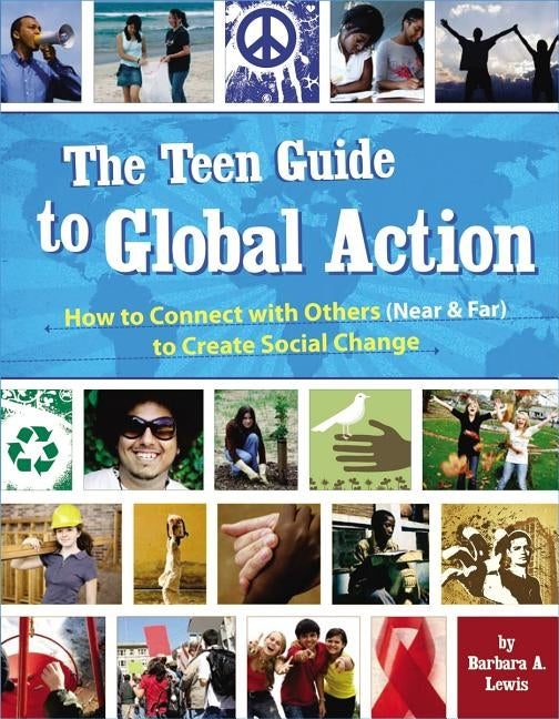 The Teen Guide to Global Action: How to Connect with Others (Near & Far) to Create Social Change by Lewis, Barbara A.