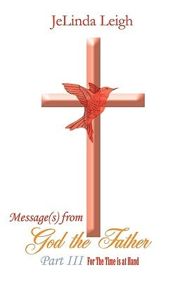 Message(s) from God the Father Part III: For the Time Is at Hand by Leigh, Jelinda