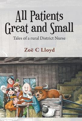 All Patients Great and Small: Tales of a Rural District Nurse by Lloyd, Zo