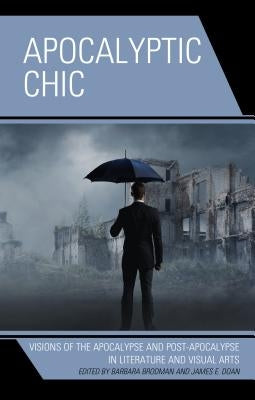 Apocalyptic Chic: Visions of the Apocalypse and Post-Apocalypse in Literature and Visual Arts by Brodman, Barbara