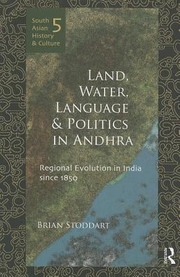 Land, Water, Language and Politics in Andhra: Regional Evolution in India Since 1850 by Stoddart, Brian