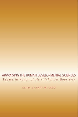 Appraising the Human Developmental Sciences: Essays in Honor of Merrill-Palmer Quarterly by Ladd, Gary W.