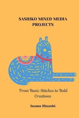 Sashiko Mixed Media Projects: From Basic Stitches to Bold Creations by Hisashi, Isamu