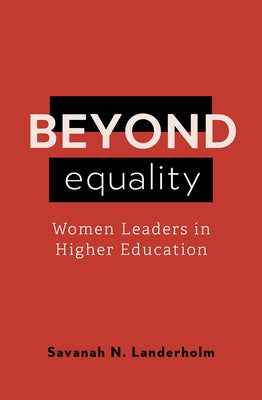 Beyond Equality: Women Leaders in Higher Education by Landerholm, Savanah N.