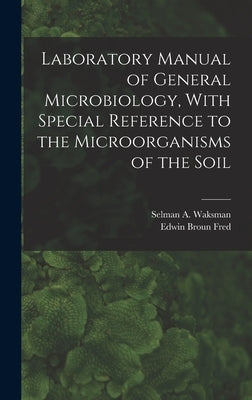 Laboratory Manual of General Microbiology, With Special Reference to the Microorganisms of the Soil by Waksman, Selman a. 1888-1973
