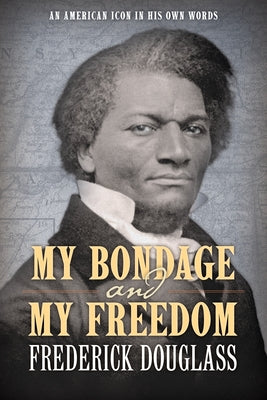 My Bondage and My Freedom: An American Icon in His Own Words by Douglass, Frederick