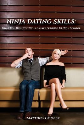 Ninja Dating Skills: What You Wish You Would Have Learned In High School by Cooper, Matthew