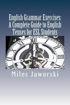 English Grammar Exercises: A Complete Guide to English Tenses for ESL Students: ESL Grammar by Jaworski, Miles