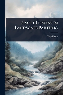 Simple Lessons In Landscape Painting by Foster, Vere