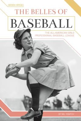Belles of Baseball: The All-American Girls Professional Baseball League: The All-American Girls Professional Baseball League by Yomtov, Nel
