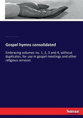 Gospel hymns consolidated: Embracing volumes no. 1, 2, 3 and 4, without duplicates, for use in gospel meetings and other religious services by Sankey, Ira David