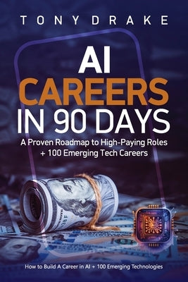 AI Careers in 90 Days A Proven Roadmap to High-Paying Roles + 100 Emerging Tech Careers by Drake, Tony