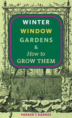Winter Window Gardens & How to Grow Them by Barnes, Parker T.