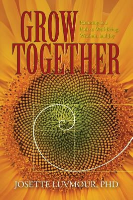 Grow Together: Parenting as a Path to Well-Being, Wisdom, and Joy (Mom's Choice Gold Award Recipient) by Luvmour, Phd Josette