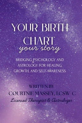 Your Birth Chart, Your Story: Bridging Psychology and Astrology for Healing, Growth, and Self-Awareness by Massey, Courtnie