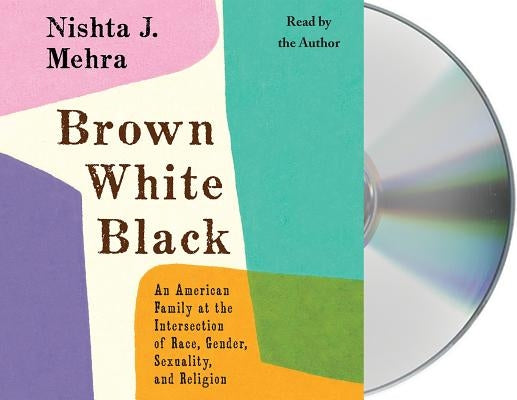 Brown White Black: An American Family at the Intersection of Race, Gender, Sexuality, and Religion by Mehra, Nishta J.
