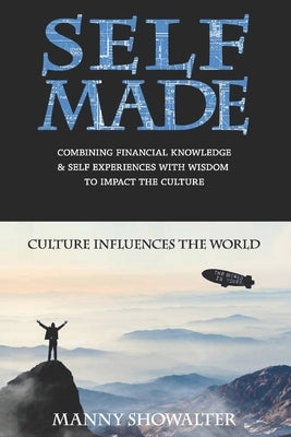Self Made: Combining Financial Knowledge & Self Experiences With Wisdom To Impact The Culture by Showalter, Manny