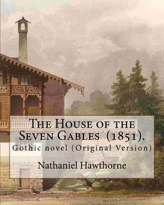 The House of the Seven Gables (1851). By: Nathaniel Hawthorne: Gothic novel (Original Version) by Hawthorne, Nathaniel