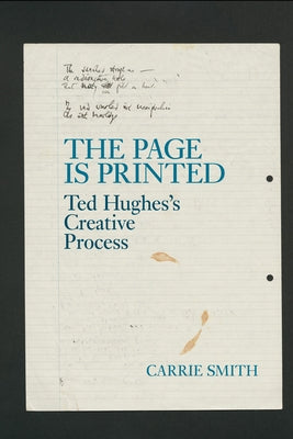 The Page Is Printed: Ted Hughes's Creative Process by Smith, Carrie