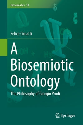 A Biosemiotic Ontology: The Philosophy of Giorgio Prodi by Cimatti, Felice