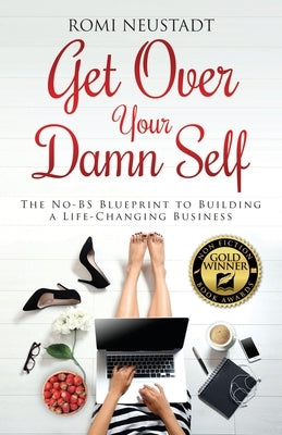 Get Over Your Damn Self: The No-BS Blueprint to Building A Life-Changing Business by Neustadt, Romi