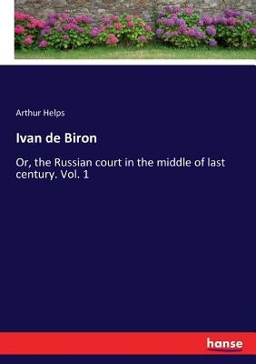 Ivan de Biron: Or, the Russian court in the middle of last century. Vol. 1 by Helps, Arthur