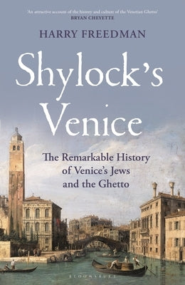 Shylock's Venice: The Remarkable History of Venice's Jews and the Ghetto by Freedman, Harry