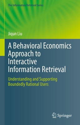 A Behavioral Economics Approach to Interactive Information Retrieval: Understanding and Supporting Boundedly Rational Users by Liu, Jiqun