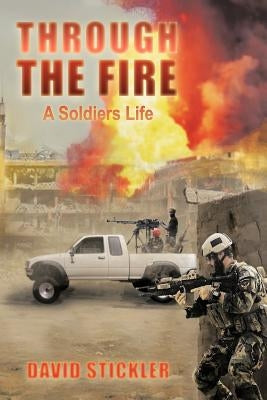 Through the Fire: A Soldiers Life by Stickler, David