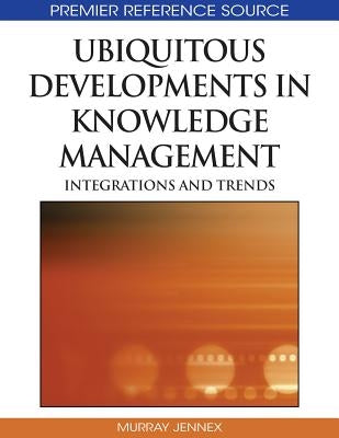 Ubiquitous Developments in Knowledge Management: Integrations and Trends by Jennex, Murray E.