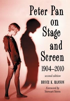 Peter Pan on Stage and Screen, 1904-2010, 2D Ed. by Hanson, Bruce K.