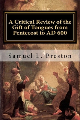 A Critical Review of the Gift of Tongues from Pentecost to AD 600 by Preston, Samuel L.