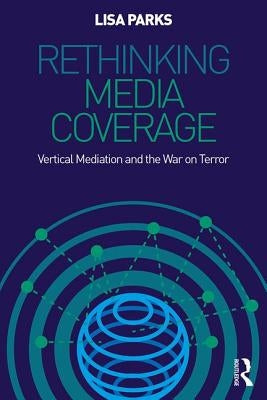 Rethinking Media Coverage: Vertical Mediation and the War on Terror by Parks, Lisa
