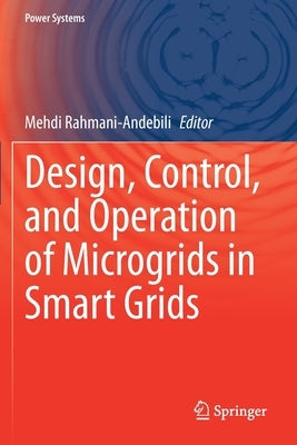 Design, Control, and Operation of Microgrids in Smart Grids by Rahmani-Andebili, Mehdi