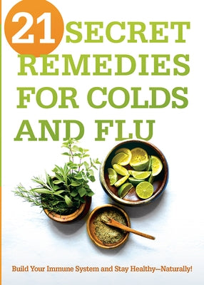 21 Secret Remedies for Colds and Flu: Build Your Immune System and Stay Healthy--Naturally! by Editors, Siloam
