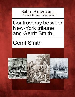 Controversy Between New-York Tribune and Gerrit Smith. by Smith, Gerrit