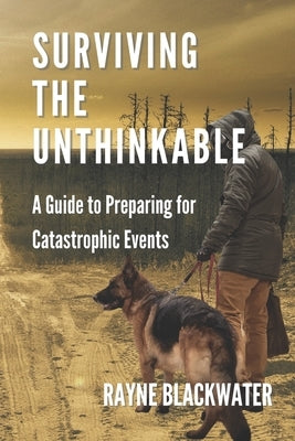 Surviving The Unthinkable: A Guide to Preparing for Catastrophic Events by Blackwater, Rayne