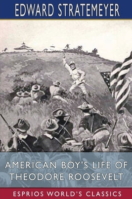 American Boy's Life of Theodore Roosevelt (Esprios Classics): Illustrated by Charles Copeland by Stratemeyer, Edward