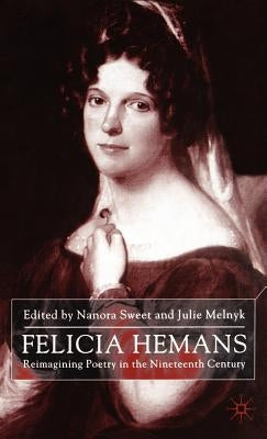 Felicia Hemans: Reimagining Poetry in the Nineteenth Century by Sweet, N.