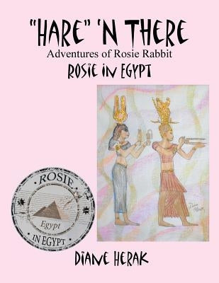 "Hare" 'n There Adventures of Rosie Rabbit: Rosie in Egypt by Herak, Diane