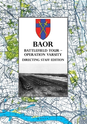 BAOR BATTLEFIELD TOUR - OPERATION VARSITY - Directing Staff Edition: Operations of XVIII United States Corps (Airborne) in Support of the Crossing of by Baor