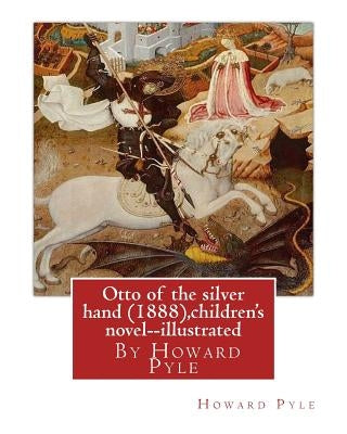 Otto of the silver hand (1888), By Howard Pyle (children's novel) illustrated: Writen and illustrated By Howard Pyle (March 5, 1853 - November 9, 1911 by Pyle, Howard