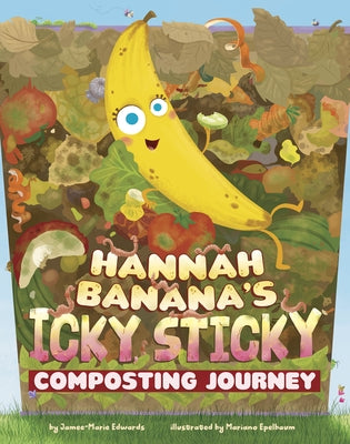 Hannah Banana's Icky, Sticky Composting Journey by Edwards, Jamee-Marie