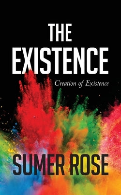 The Existence: The Creation of Existence by Rose, Sumer