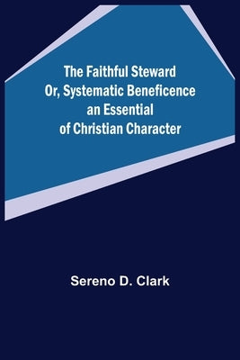 The Faithful Steward Or, Systematic Beneficence an Essential of Christian Character. by D. Clark, Sereno