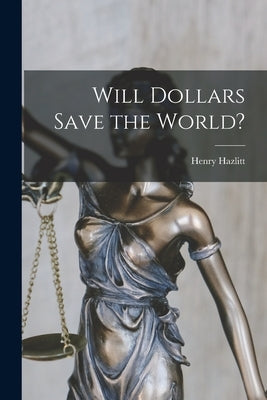 Will Dollars Save the World? by Hazlitt, Henry 1894-1993