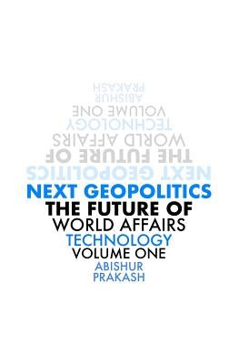 Next Geopolitics: The Future of World Affairs (Technology) Volume One by Prakash, Abishur