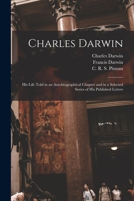 Charles Darwin [electronic Resource]: His Life Told in an Autobiographical Chapter and in a Selected Series of His Published Letters by Darwin, Charles 1809-1882