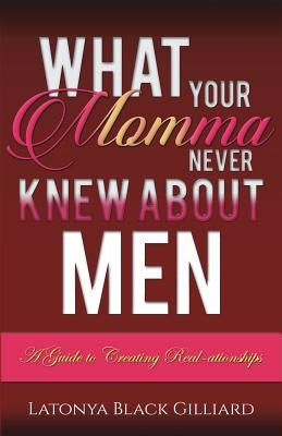 What Your Momma Never Knew About Men: A Guide to Creating Real-ationships by Gilliard, Latonya Black